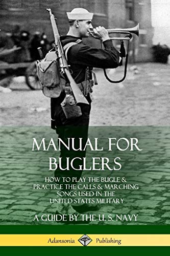 Manual for Buglers: How to Play the Bugle and Practice the Calls and Marching Songs Used in the United States Military