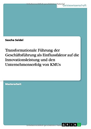 Transformationale Führung der Geschäftsführung als Einflussfaktor auf die Innovationsleistung und den Unternehmenserfolg von KMUs