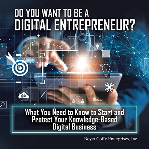 Do You Want to Be a Digital Entrepreneur? What You Need to Know to Start and Protect Your Knowledge-Based Digital Business