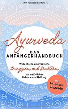 Ayurveda das  Anfängerhandbuch: Wesentliche ayurvedische  Prinzipien und Praktiken zur natürlichen Balance und Heilung