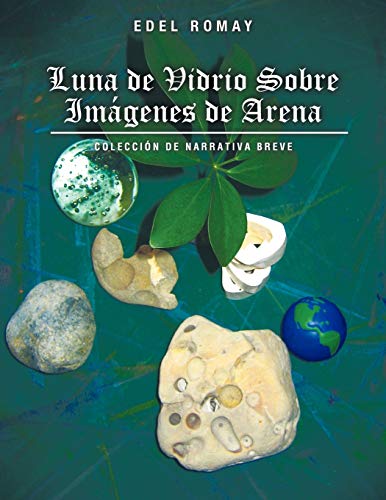 Luna de Vidrio Sobre Imagenes de Arena: Colección de Narrativa Breve: Coleccion de Narrativa Breve