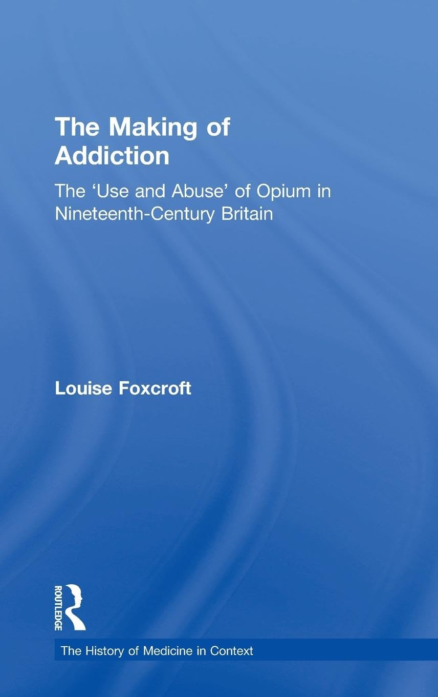The Making of Addiction: The 'Use and Abuse' of Opium in Nineteenth-Century Britain (The History of Medicine in Context)
