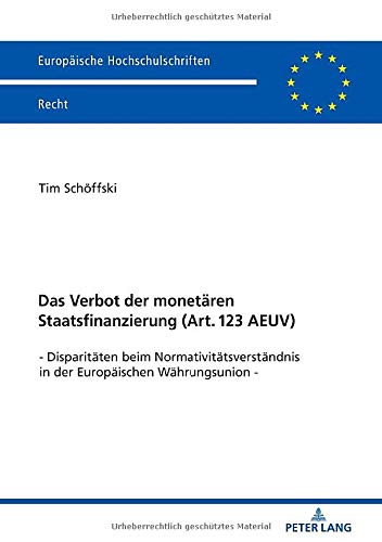 Das Verbot der monetären Staatsfinanzierung (Art. 123 AEUV ): Disparitäten beim Normativitätsverständnis in der Europäischen Währungsunion (Europäische Hochschulschriften Recht, Band 6167)
