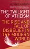 The Twilight Of Atheism: The Rise and Fall of Disbelief in the Modern World