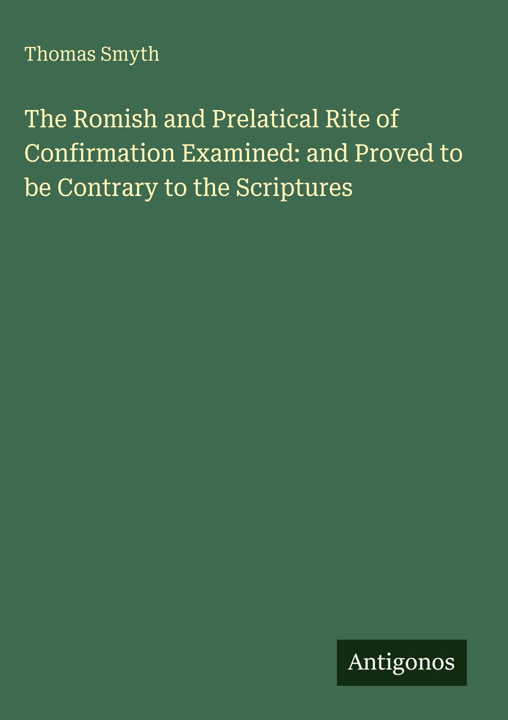The Romish and Prelatical Rite of Confirmation Examined: and Proved to be Contrary to the Scriptures