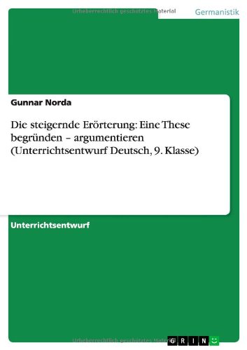 Die steigernde Erörterung: Eine These begründen - argumentieren (Unterrichtsentwurf Deutsch, 9. Klasse)
