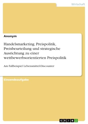 Handelsmarketing. Preispolitik, Preisbeurteilung und strategische Ausrichtung zu einer wettbewerbsorientierten Preispolitik: Am Fallbeispiel Lebensmittel-Discounter