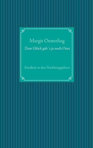 Zum Glück gab´s ja noch Oma: Kindheit in den Nachkriegsjahren