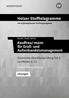 Holzer Stofftelegramme Kauffrau/-mann für Groß- und Außenhandelsmanagement: Gestreckte Abschlussprüfung Teil 2, Lernfelder 6 – 13 Lösungen (Holzer ... für Groß- und Außenhandelsmanagement)