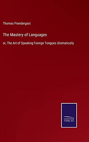 The Mastery of Languages: or, The Art of Speaking Foreign Tongues idiomatically