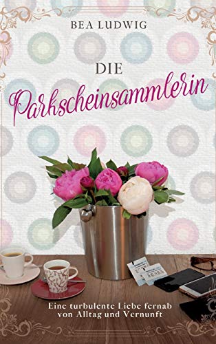 Die Parkscheinsammlerin: Eine turbulente Liebe fernab von Alltag und Vernunft