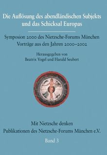 Die Auflösung des abendländischen Subjekts und das Schicksal Europas: Symposium 2000 des Nietzsche-Forums München. Vorträge aus den Jahren 2000-2003. ... des Nietzsche-Forums München e.V.