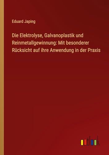 Die Elektrolyse, Galvanoplastik und Reinmetallgewinnung: Mit besonderer Rücksicht auf ihre Anwendung in der Praxis