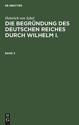 Heinrich von Sybel: Die Begründung des Deutschen Reiches durch Wilhelm I.. Band 3