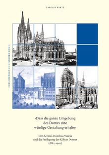 »Dass die ganze Umgebung des Domes eine würdige Gestaltung erhalte«: Der Zentral-Dombau-Verein und die Freilegung des Kölner Domes (1882-1902)