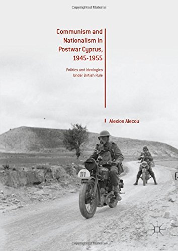 Communism and Nationalism in Postwar Cyprus, 1945-1955: Politics and Ideologies Under British Rule