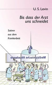 Bis dass der Arzt uns schneidet: Satiren aus dem Krankenbett