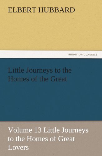Little Journeys to the Homes of the Great - Volume 13 Little Journeys to the Homes of Great Lovers (TREDITION CLASSICS)