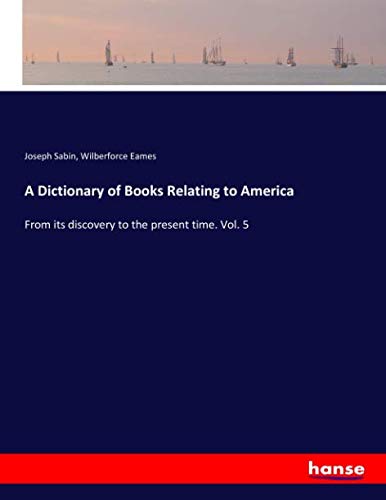 A Dictionary of Books Relating to America: From its discovery to the present time. Vol. 5