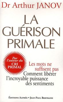 La guérison primale : améliorez votre santé en accédant à l'incroyable puissance des sentiments