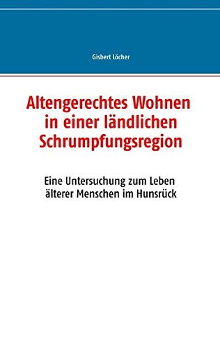 Altengerechtes Wohnen in einer ländlichen Schrumpfungsregion: Eine Untersuchung zum Leben älterer Menschen im Hunsrück