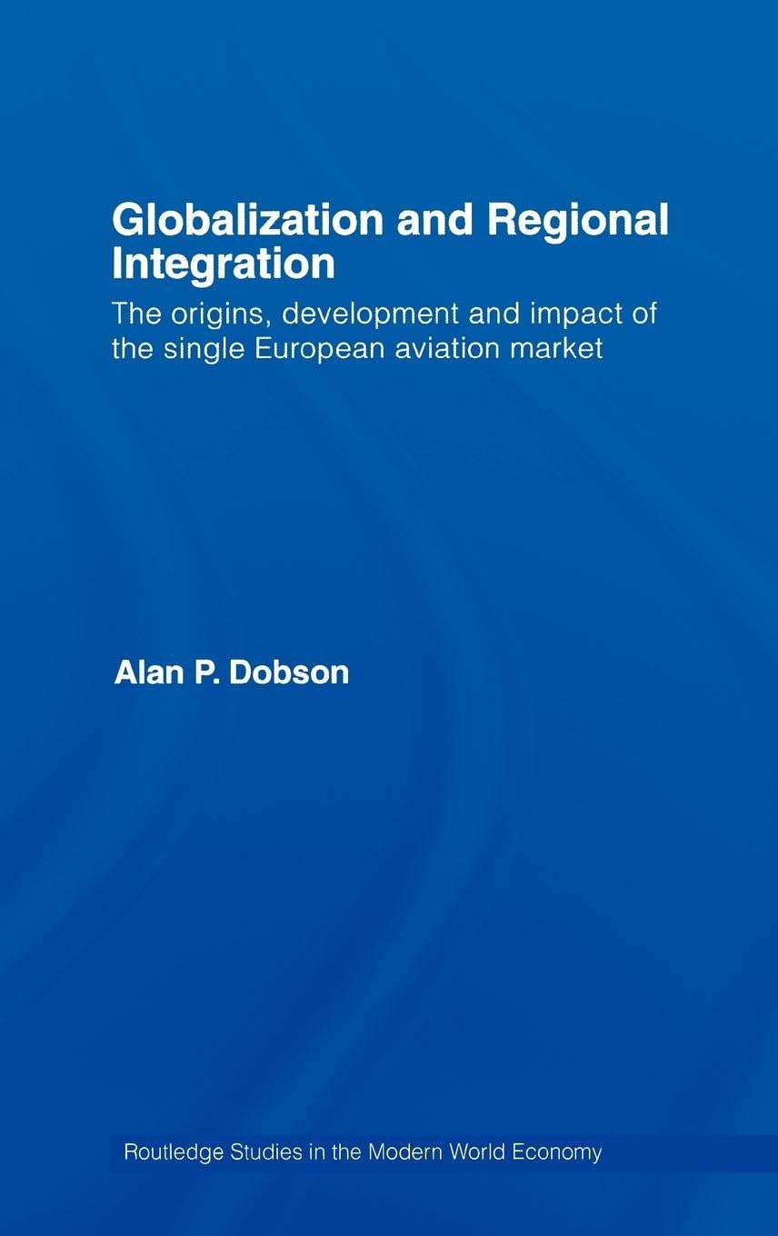 Globalization and Regional Integration: The origins, development and impact of the single European aviation market (Routledge Studies in the Modern World Economy, 68, Band 68)