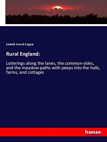 Rural England:: Loiterings along the lanes, the common-sides, and the meadow-paths with peeps into the halls, farms, and cottages