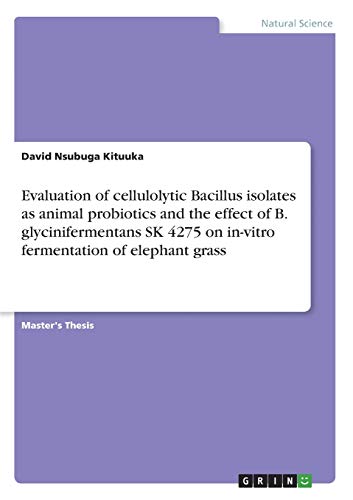 Evaluation of cellulolytic Bacillus isolates as animal probiotics and the effect of B. glycinifermentans SK 4275 on in-vitro fermentation of elephant grass: Magisterarbeit