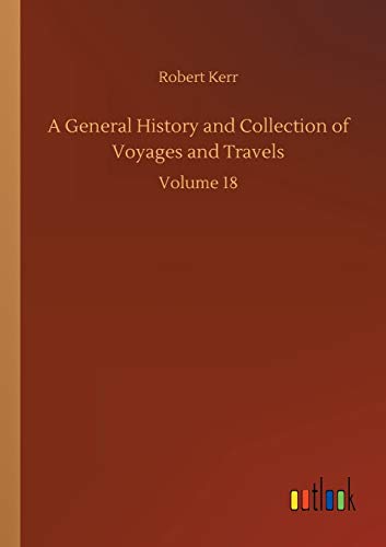 A General History and Collection of Voyages and Travels: Volume 18