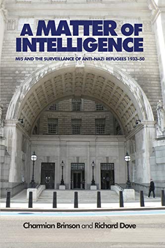 A Matter of Intelligence: Mi5 and the Surveillance of Anti-Nazi Refugees, 1933-50
