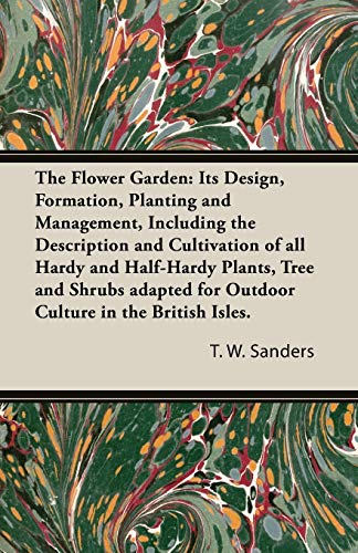 The Flower Garden: Its Design, Formation, Planting and Management, Including the Description and Cultivation of all Hardy and Half-Hardy Plants, Tree ... for Outdoor Culture in the British Isles.