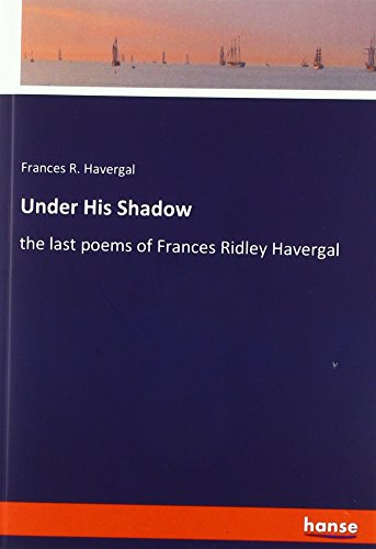 Under His Shadow: the last poems of Frances Ridley Havergal