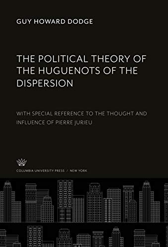 The Political Theory of the Huguenots of the Dispersion: With Special Reference to the Thought and Influence of Pierre Jurieu