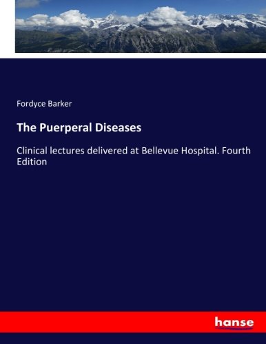 The Puerperal Diseases: Clinical lectures delivered at Bellevue Hospital. Fourth Edition