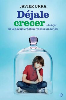 Déjale crecer : o tu hijo en vez de un árbol fuerte será un bonsái (Psicología y salud)