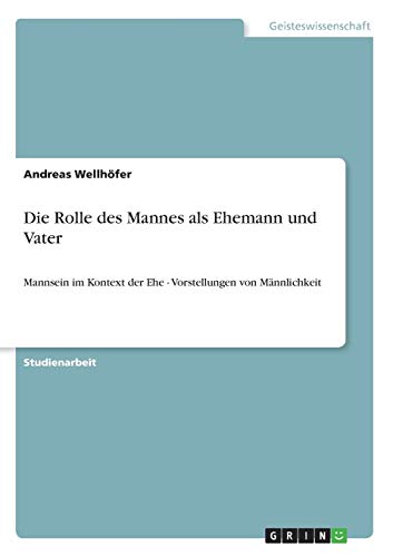 Die Rolle des Mannes als Ehemann und Vater: Mannsein im Kontext der Ehe - Vorstellungen von Männlichkeit
