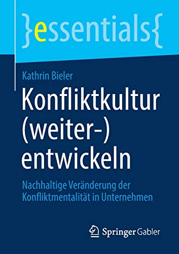 Konfliktkultur (weiter-)entwickeln: Nachhaltige Veränderung der Konfliktmentalität in Unternehmen (essentials)