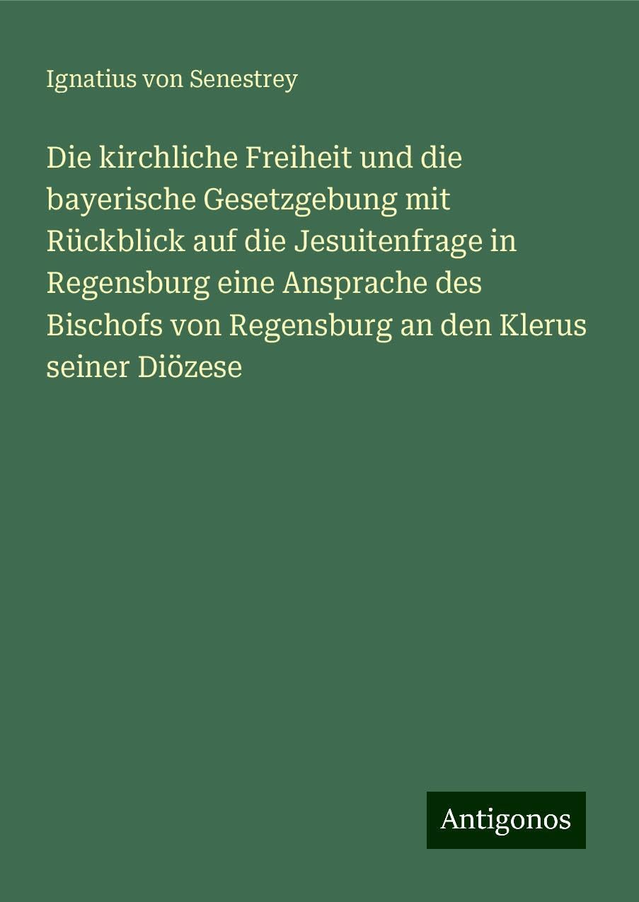 Die kirchliche Freiheit und die bayerische Gesetzgebung mit Rückblick auf die Jesuitenfrage in Regensburg eine Ansprache des Bischofs von Regensburg an den Klerus seiner Diözese