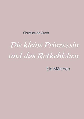 Die kleine Prinzessin und das Rotkehlchen: Ein Märchen
