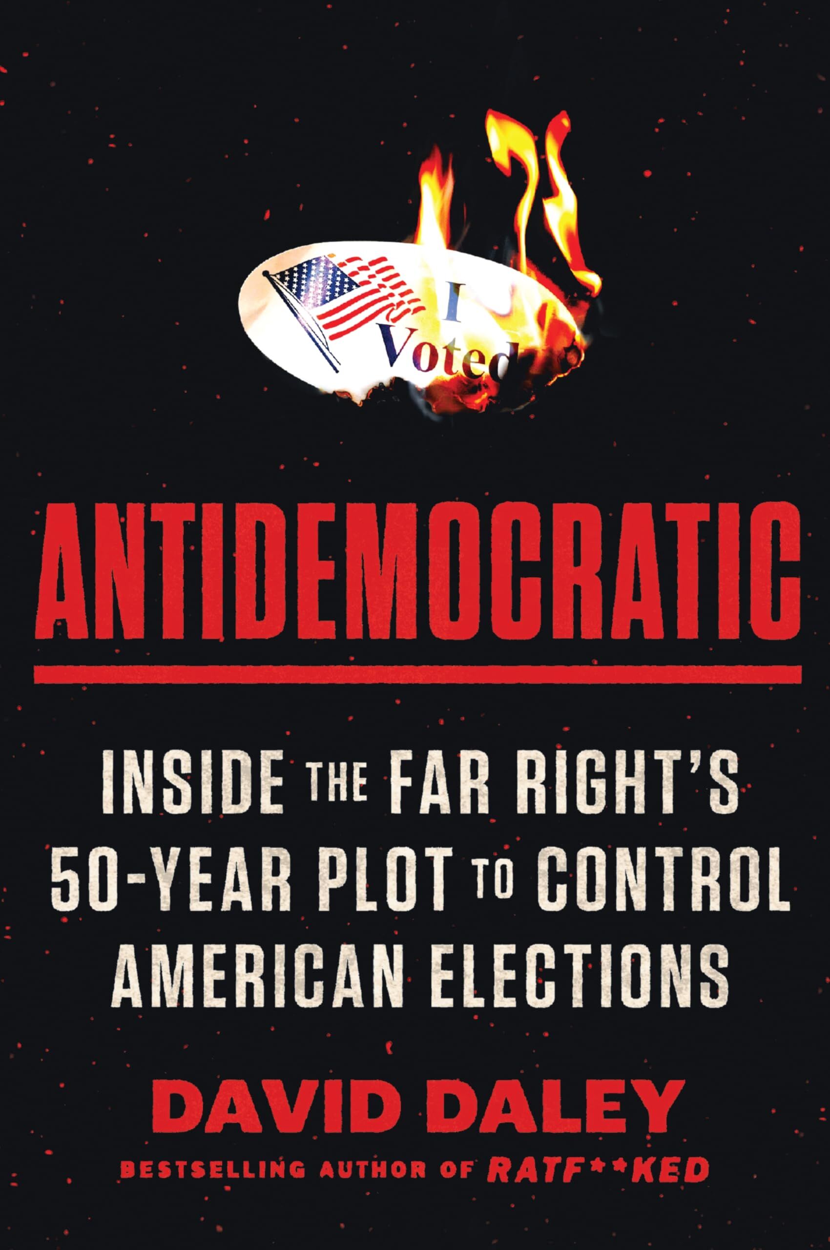 David Daley Antidemocratic, Inside The Far Right’s 50-Year Plot To Control American Elections