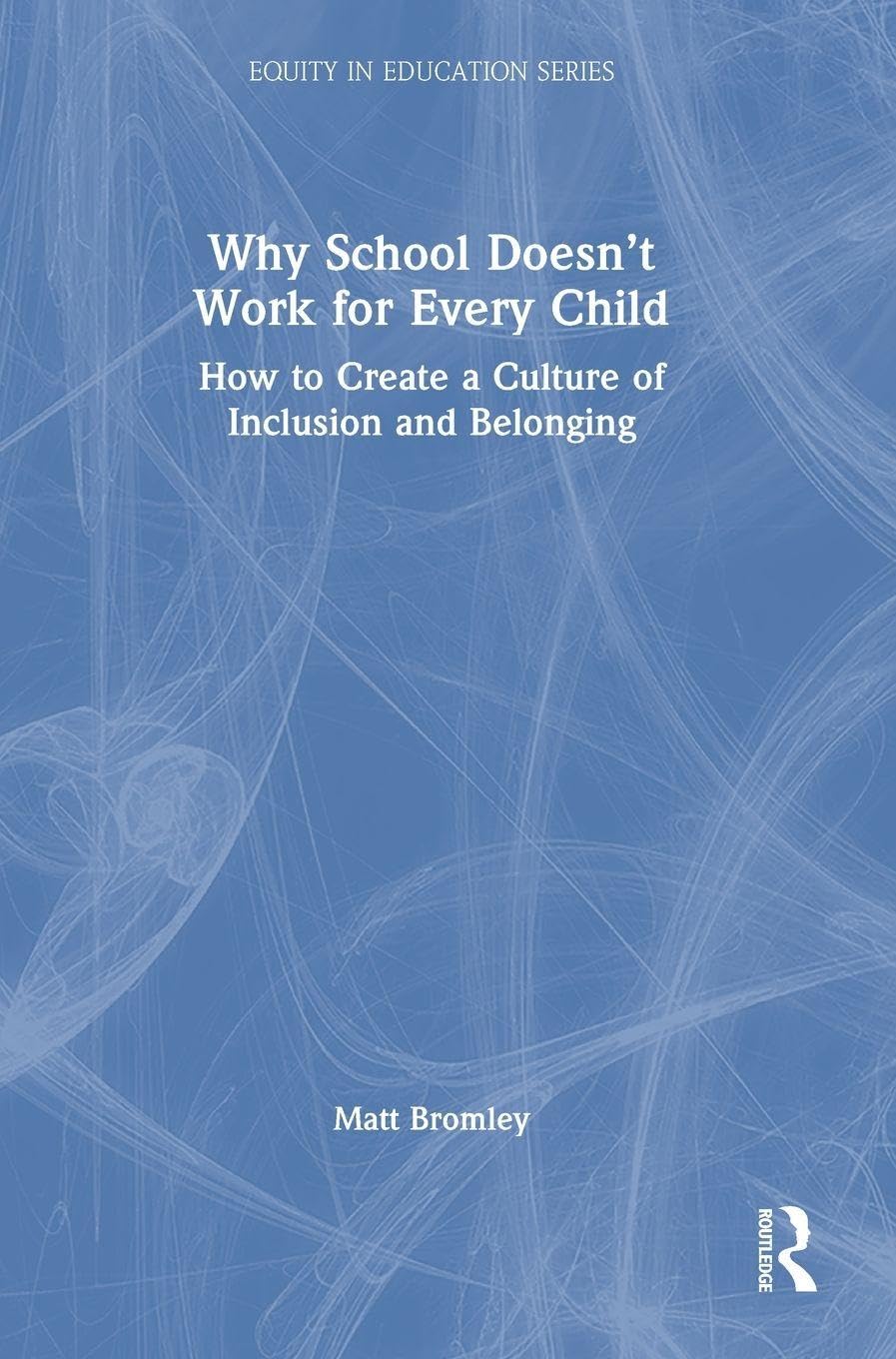 Why School Doesn't Work for Every Child: How to Create a Culture of Inclusion and Belonging (Equity in Education Series)