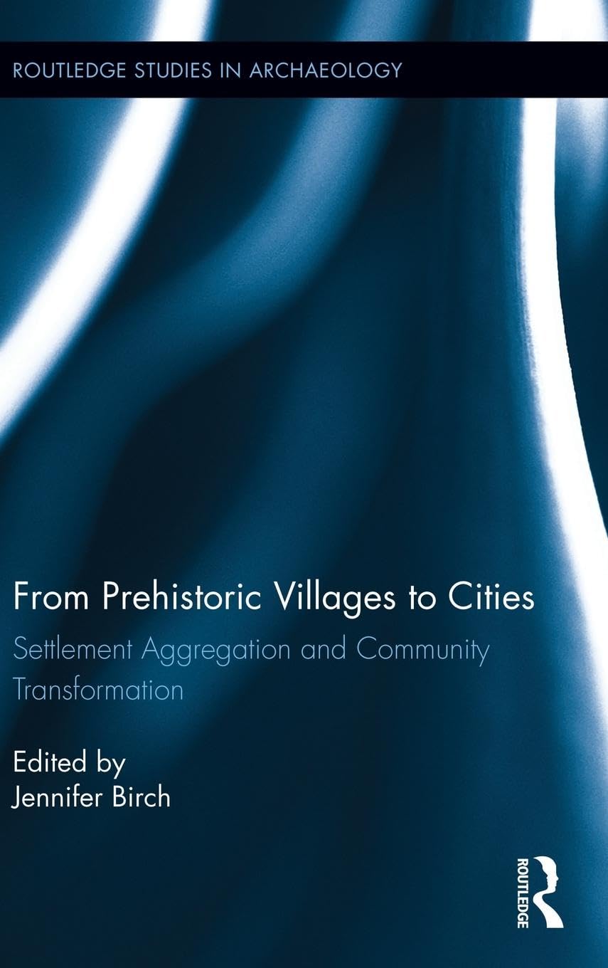 From Prehistoric Villages to Cities: Settlement Aggregation and Community Transformation (Routledge Studies in Archaeology, 10, Band 10)