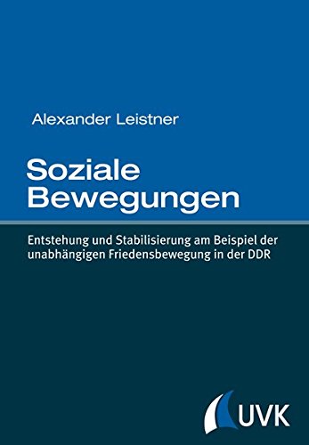 Soziale Bewegungen: Entstehung und Stabilisierung am Beispiel der unabhängigen Friedensbewegung in der DDR