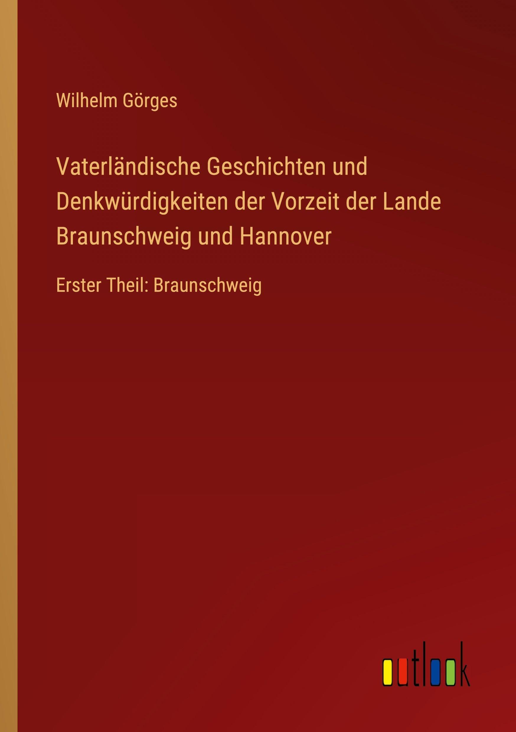 Vaterländische Geschichten und Denkwürdigkeiten der Vorzeit der Lande Braunschweig und Hannover: Erster Theil: Braunschweig