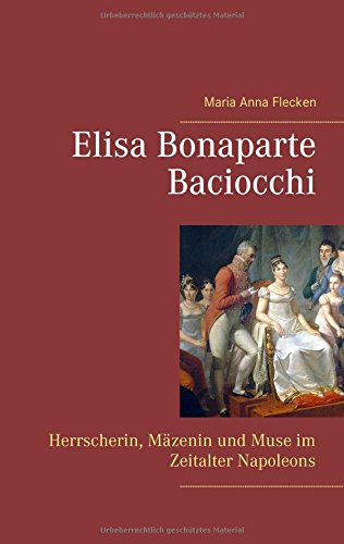 Elisa Bonaparte Baciocchi: Herrscherin, Mäzenin und Muse im Zeitalter Napoleons