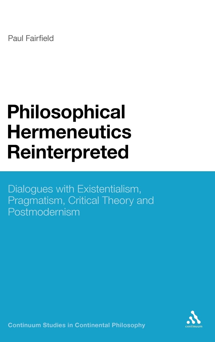 Philosophical Hermeneutics Reinterpreted: Dialogues with Existentialism, Pragmatism, Critical Theory and Postmodernism (Continuum Studies in Continental Philosophy)