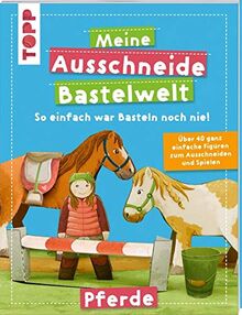 Meine Ausschneide-Bastelwelt Pferde: Über 40 ganz einfache Figuren zum Ausschneiden und Spielen