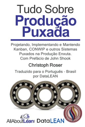 Tudo Sobre Produção Puxada: Projetando, Implementando e Mantendo Kanban, CONWIP e outros Sistemas Puxados na Produção Enxuta