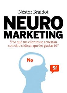 Neuromarketing : ¿por qué tus clientes se acuestan con otros si dicen que les gustas tú? (MARKETING Y VENTAS)