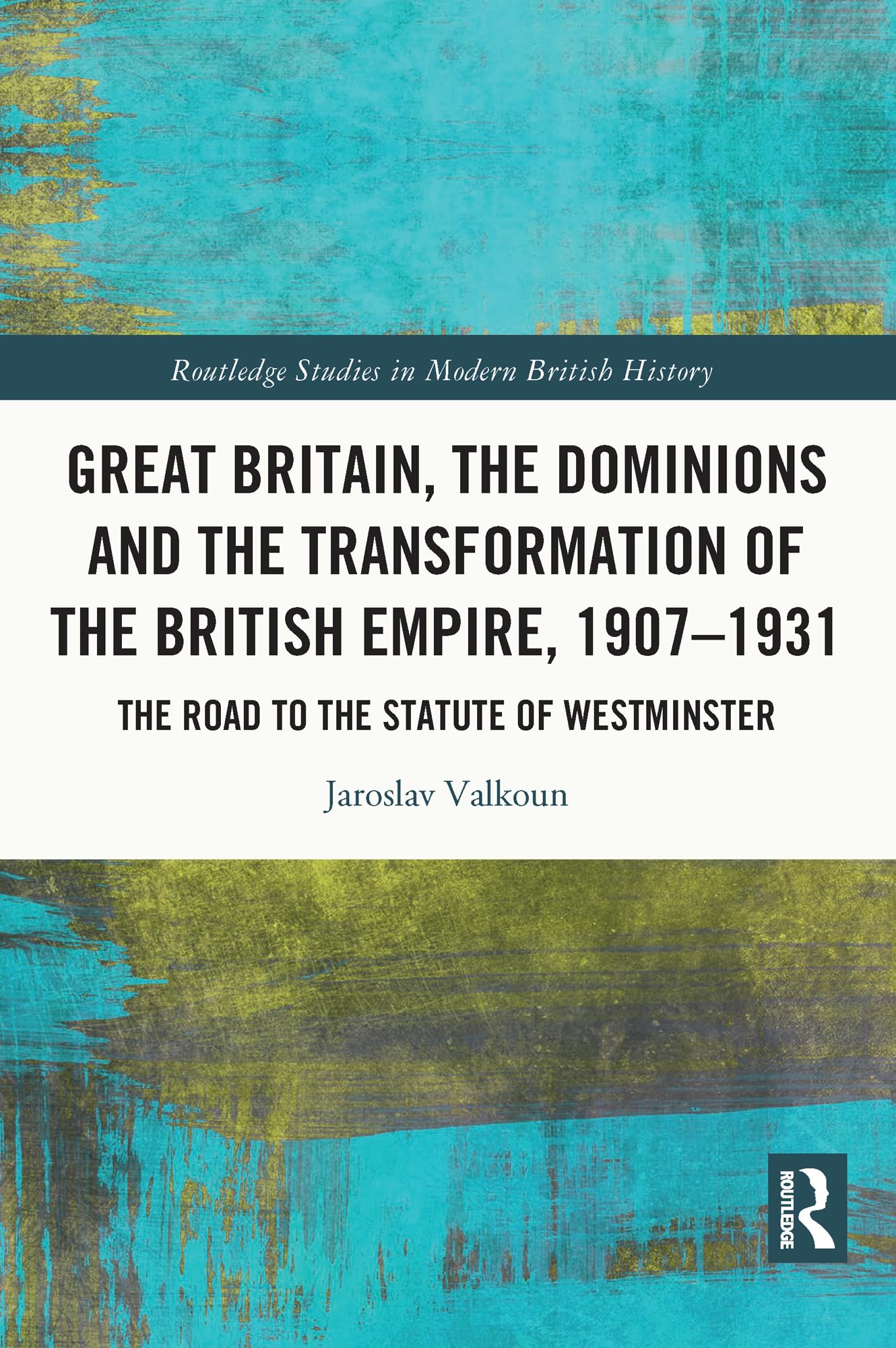 Great Britain, the Dominions and the Transformation of the British Empire, 1907–1931: The Road to the Statute of Westminster (Routledge Studies in Modern British History)